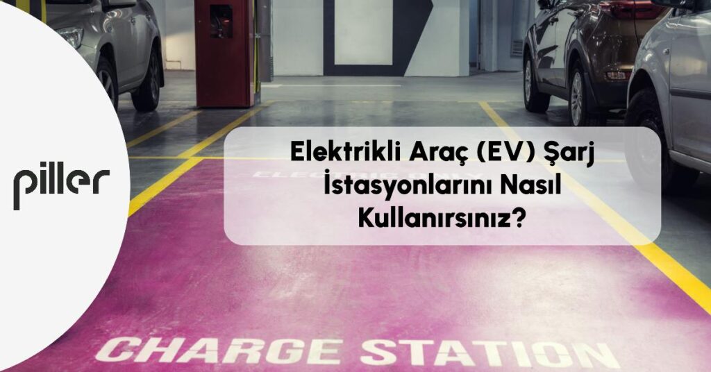 Elektrikli Araç (EV) Şarj İstasyonlarını Nasıl Kullanırsınız?
